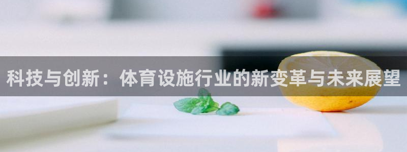 意昂4娱乐网站：科技与创新：体育设施行业的新变革与未