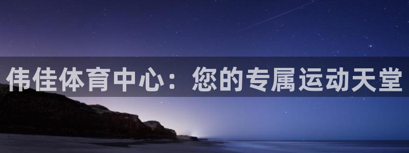 意昂4集团：伟佳体育中心：您的专属运动天堂