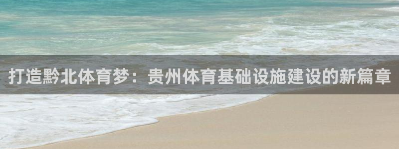 意昂体育4联系电话：打造黔北体育梦：贵州体育基础设施