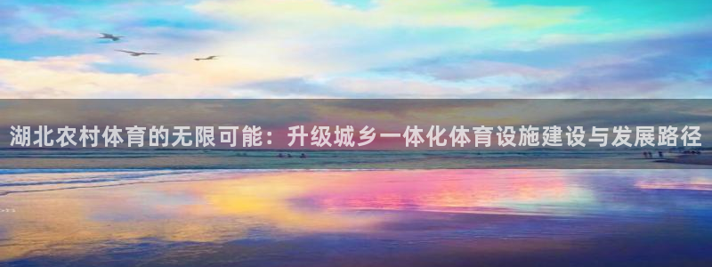 意昂平台体育：湖北农村体育的无限可能：升级城乡一体化