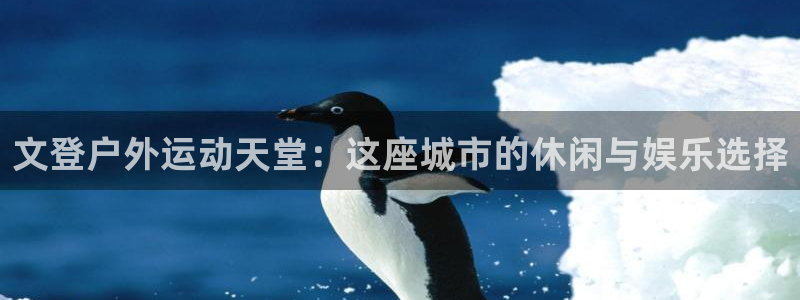 意昂体育4招商电话是多少啊：文登户外运动天堂：这座城