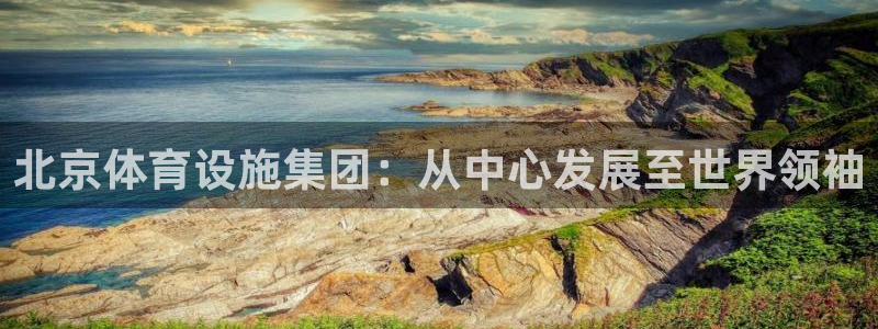 意昂4娱乐首页网站大全：北京体育设施集团：从中心发展