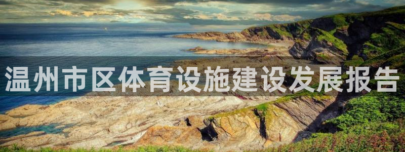 意昂体育4招商电话号码查询是多少：温州市区体育设施建