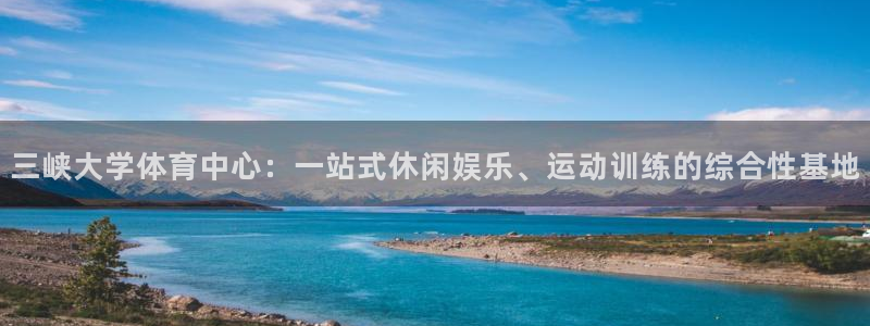 意昂4娱乐是那个系列的台子：三峡大学体育中心：一站式