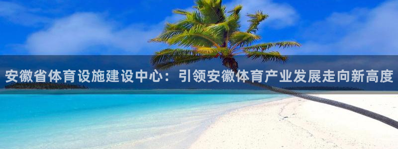 意昂体育4平台注册要钱吗是真的吗：安徽省体育设施建设