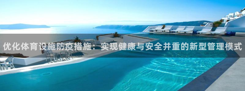 意昂4开户：优化体育设施防疫措施：实现健康与安全并重