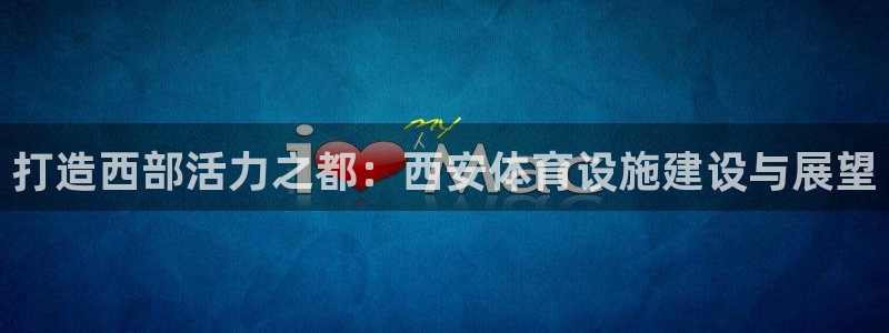意昂体育4平台是正规平台吗安全吗：打造西部活力之都：