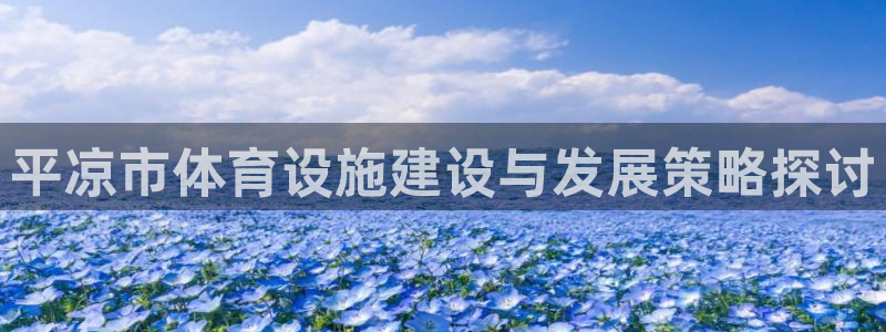 意昂体育4平台假的吗是真的吗：平凉市体育设施建设与发