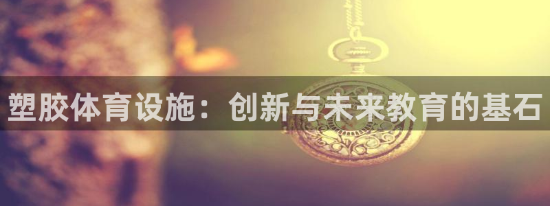 意昂体育4招商电话号码是多少号：塑胶体育设施：创新与