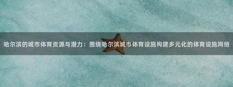 意昂体育4娱乐：哈尔滨的城市体育资源与潜力：围绕哈尔
