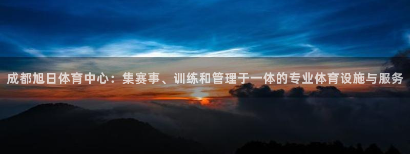 意昂体育4平台注册要钱吗：成都旭日体育中心：集赛事、