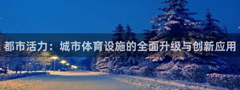 意昂4集团官网网址：都市活力：城市体育设施的全面升级