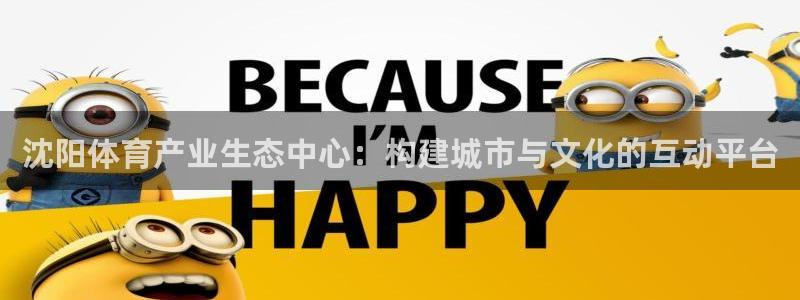 意昂体育4平台假的吗是真的吗吗：沈阳体育产业生态中心