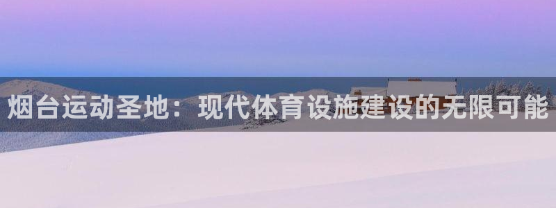 意昂体育4平台注册要钱吗安全吗：烟台运动圣地：现代体