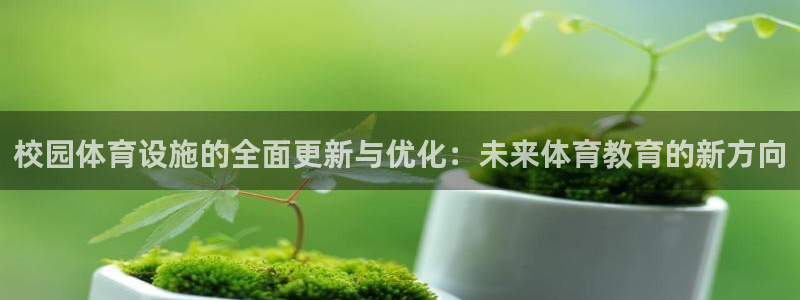 意昂体育4联系电话：校园体育设施的全面更新与优化：未来体育教