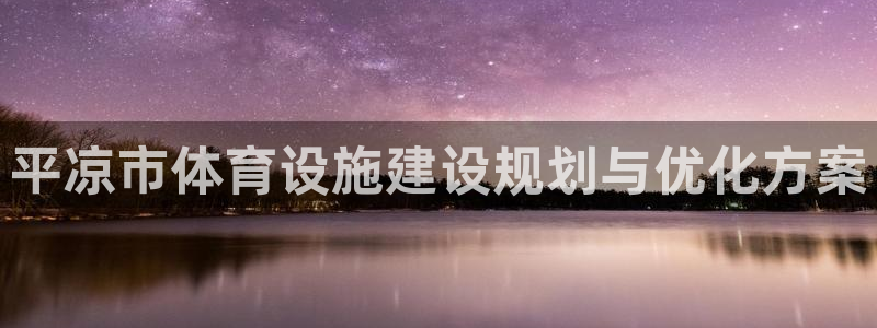 意昂4集团官网网址：平凉市体育设施建设规划与优化方案