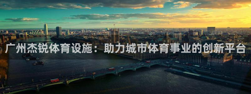 意昂4官网：广州杰锐体育设施：助力城市体育事业的创新