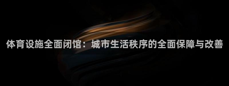 意昂体育4是干嘛的公司：体育设施全面闭馆：城市生活秩