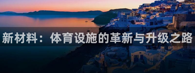 意昂集团官网：新材料：体育设施的革新与升级之路