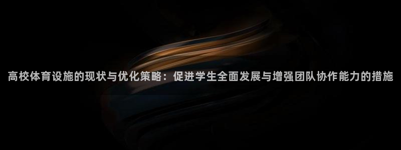 意昂体育4官方客服电话：高校体育设施的现状与优化策略：促进学