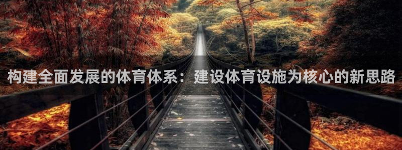 意昂4娱乐网站：构建全面发展的体育体系：建设体育设施