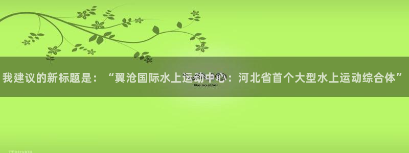 意昂体育4开户：我建议的新标题是：“翼沧国际水上运动中心：河 