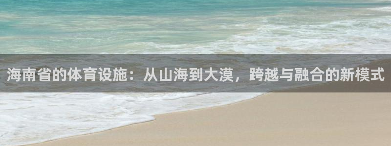意昂4娱乐：海南省的体育设施：从山海到大漠，跨越与融
