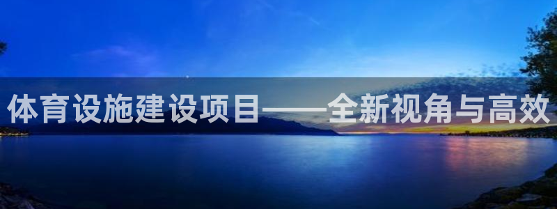 意昂集团官网：体育设施建设项目——全新视角与高效