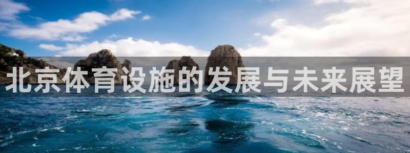 意昂体育4平台是正规平台吗知乎：北京体育设施的发展与
