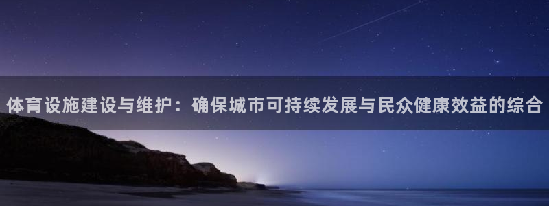 意昂4娱乐首页网站大全：体育设施建设与维护：确保城市