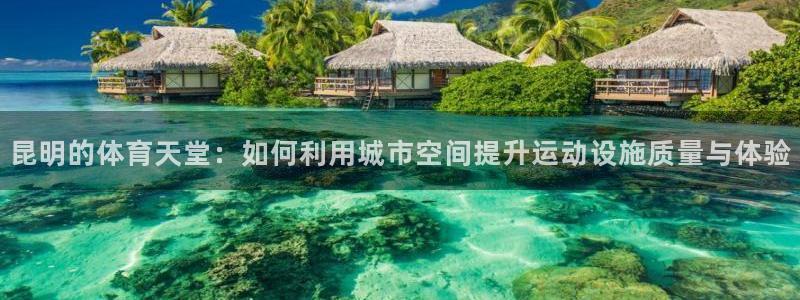 意昂体育4平台注册要钱吗是真的吗：昆明的体育天堂：如