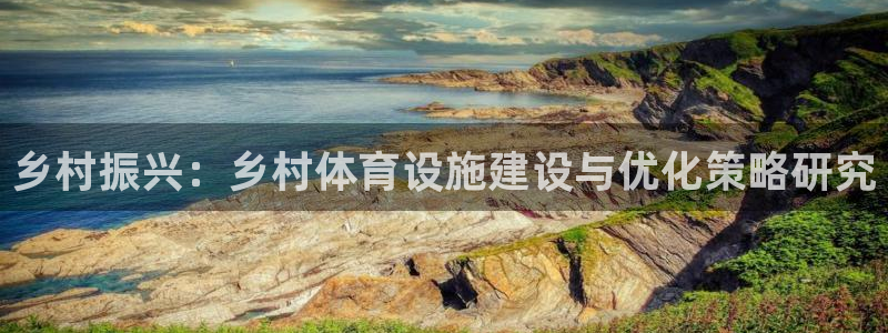 意昂体育4招商电话号码查询：乡村振兴：乡村体育设施建设与优化