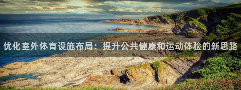意昂4神州：优化室外体育设施布局：提升公共健康和运动