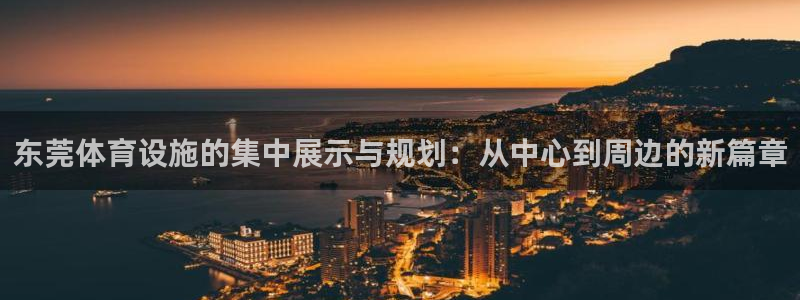 意昂体育4招商电话地址查询：东莞体育设施的集中展示与