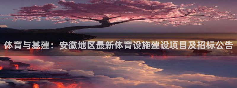 意昂体育4招商电话号码是多少啊：体育与基建：安徽地区