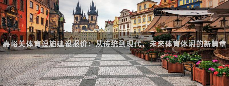 意昂体育4：嘉峪关体育设施建设报价：从传统到现代，未
