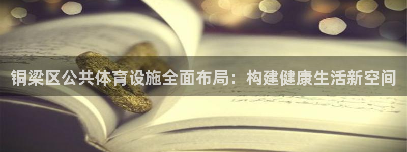 意昂4娱乐代理怎么样：铜梁区公共体育设施全面布局：构