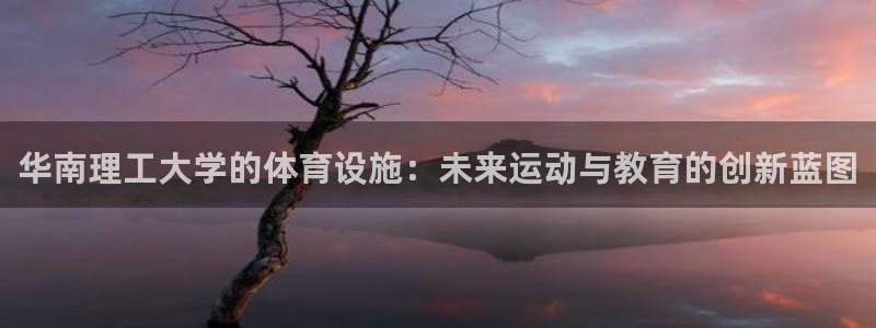 意昂4科技：华南理工大学的体育设施：未来运动与教育的