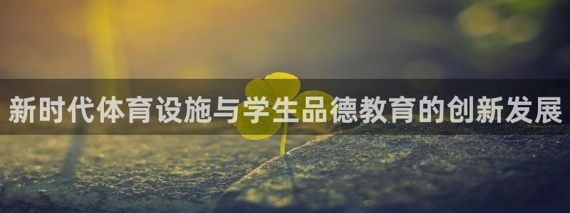 意昂体育4招商电话：新时代体育设施与学生品德教育的创