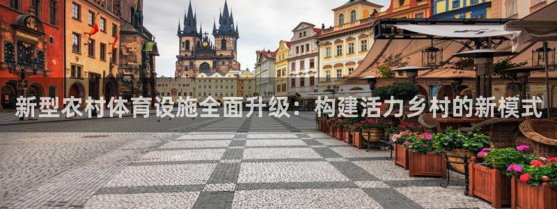 意昂体育4招商电话是多少：新型农村体育设施全面升级：构建活力 