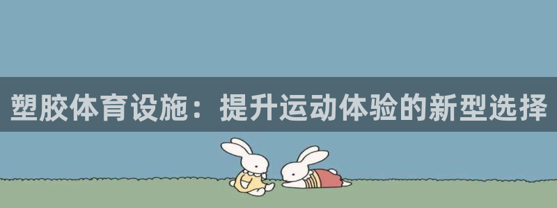 意昂4开户：塑胶体育设施：提升运动体验的新型选择 