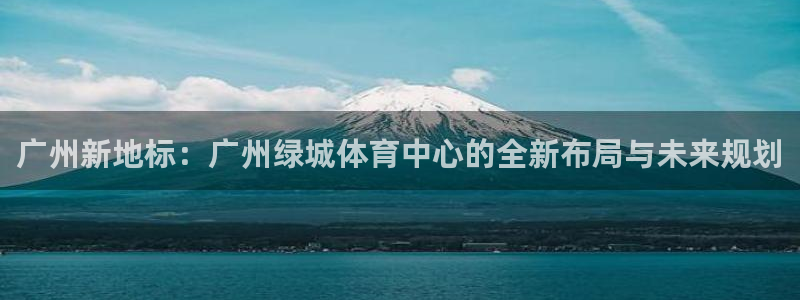 意昂4娱乐是那个系列的台子：广州新地标：广州绿城体育中心的全