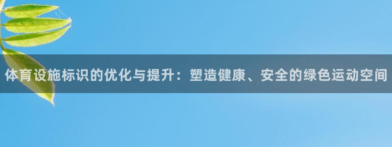 意昂体育4平台：体育设施标识的优化与提升：塑造健康、安全的绿