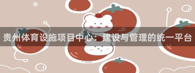 意昂4娱乐平台：贵州体育设施项目中心：建设与管理的统一平台