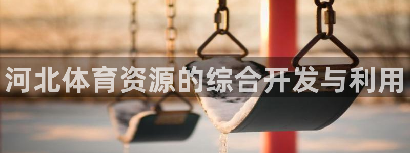 意昂4娱乐下载：河北体育资源的综合开发与利用