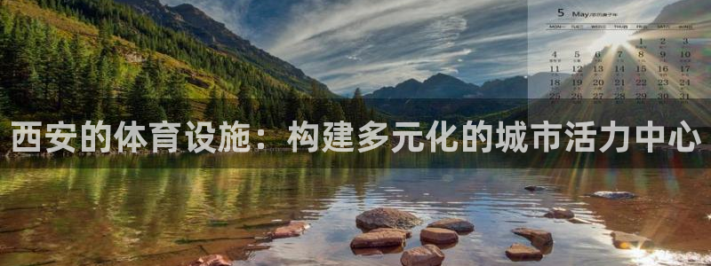 意昂体育4招商电话：西安的体育设施：构建多元化的城市活力中心