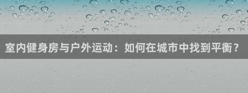 意昂体育4注册：室内健身房与户外运动：如何在城市中找到平衡？