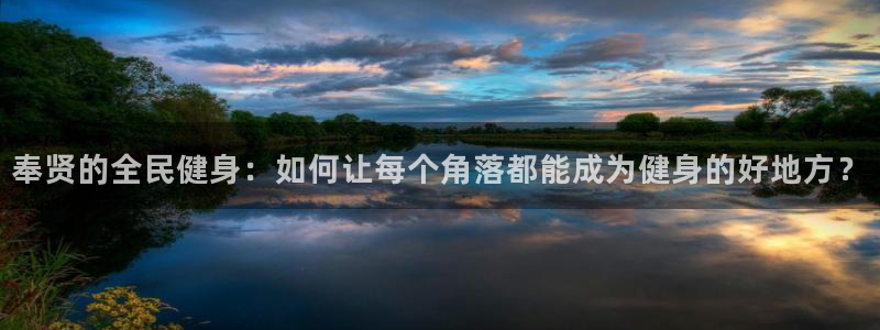 意昂体育4联系电话：奉贤的全民健身：如何让每个角落都能成为健